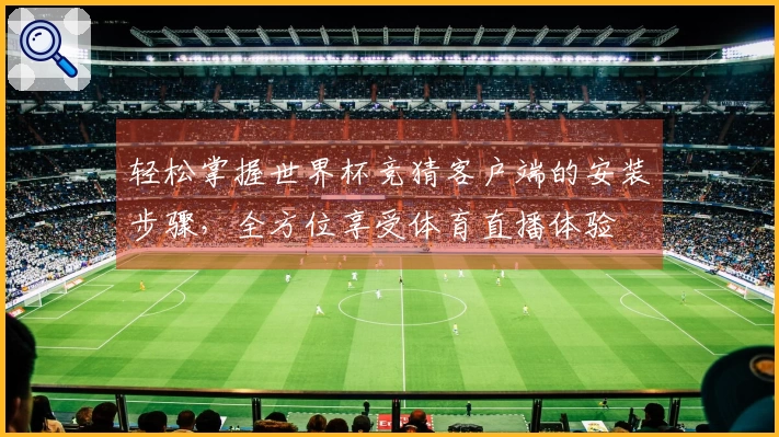 轻松掌握世界杯竞猜客户端的安装步骤，全方位享受体育直播体验