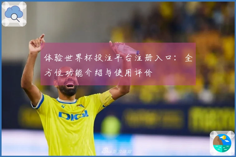 体验世界杯投注平台注册入口：全方位功能介绍与使用评价