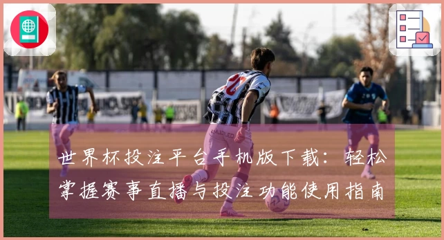 世界杯投注平台手机版下载：轻松掌握赛事直播与投注功能使用指南