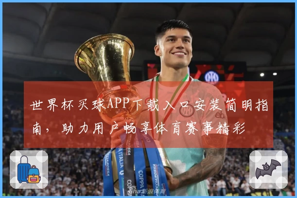 世界杯买球APP下载入口安装简明指南，助力用户畅享体育赛事精彩