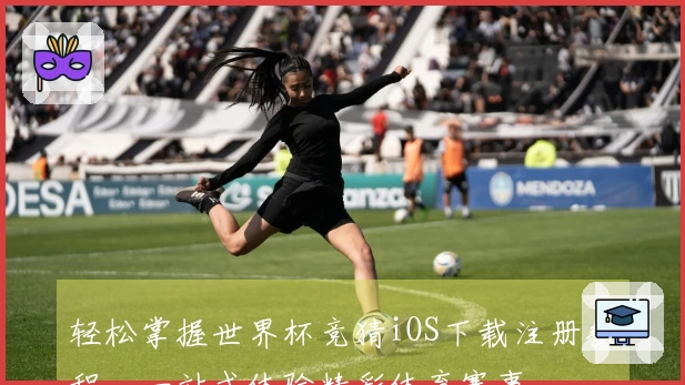 轻松掌握世界杯竞猜iOS下载注册教程，一站式体验精彩体育赛事。